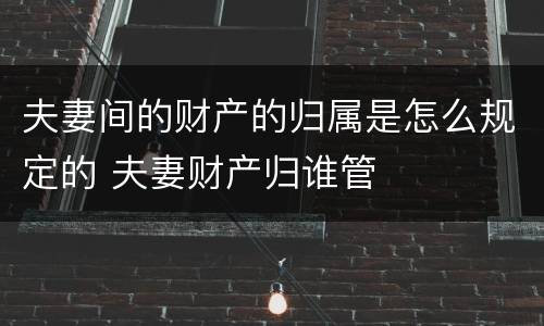 夫妻间的财产的归属是怎么规定的 夫妻财产归谁管