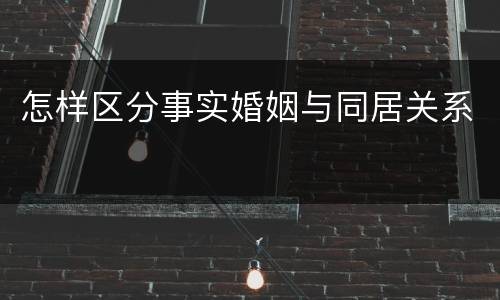 怎样区分事实婚姻与同居关系