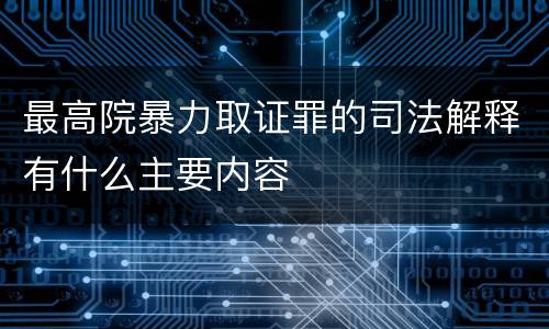 最高院暴力取证罪的司法解释有什么主要内容