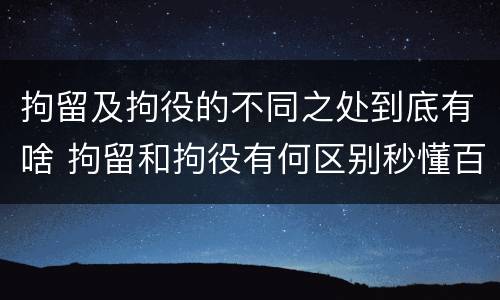 拘留及拘役的不同之处到底有啥 拘留和拘役有何区别秒懂百科