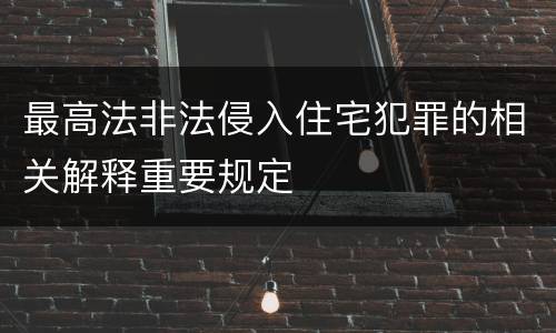 最高法非法侵入住宅犯罪的相关解释重要规定