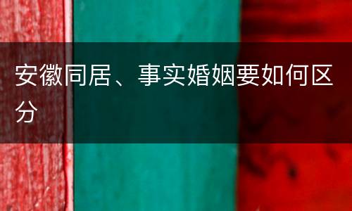 安徽同居、事实婚姻要如何区分