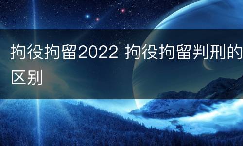 拘役拘留2022 拘役拘留判刑的区别