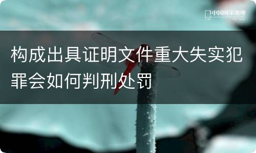 构成出具证明文件重大失实犯罪会如何判刑处罚