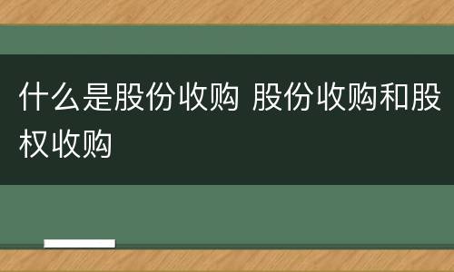 什么是股份收购 股份收购和股权收购