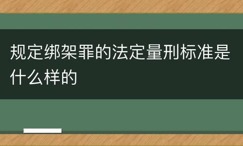 规定绑架罪的法定量刑标准是什么样的