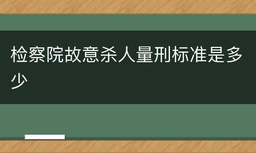 检察院故意杀人量刑标准是多少