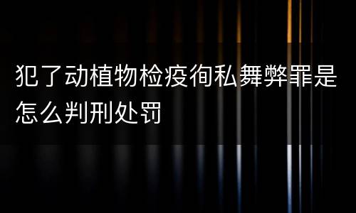 犯了动植物检疫徇私舞弊罪是怎么判刑处罚