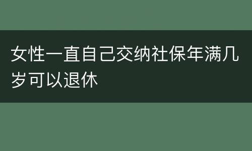 女性一直自己交纳社保年满几岁可以退休