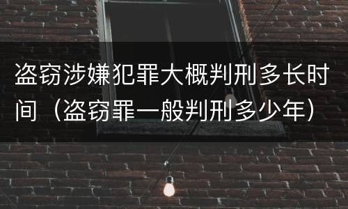 盗窃涉嫌犯罪大概判刑多长时间（盗窃罪一般判刑多少年）