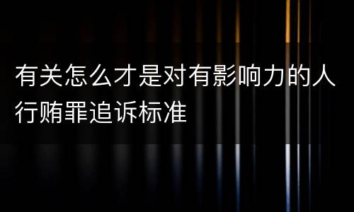 有关怎么才是对有影响力的人行贿罪追诉标准