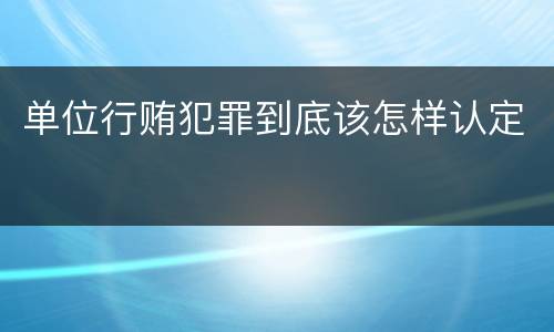 单位行贿犯罪到底该怎样认定