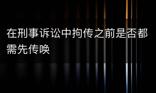 在刑事诉讼中拘传之前是否都需先传唤
