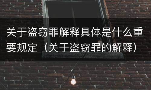 关于盗窃罪解释具体是什么重要规定（关于盗窃罪的解释）