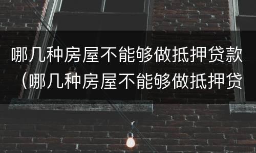 哪几种房屋不能够做抵押贷款（哪几种房屋不能够做抵押贷款的）