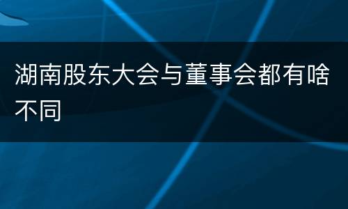 湖南股东大会与董事会都有啥不同