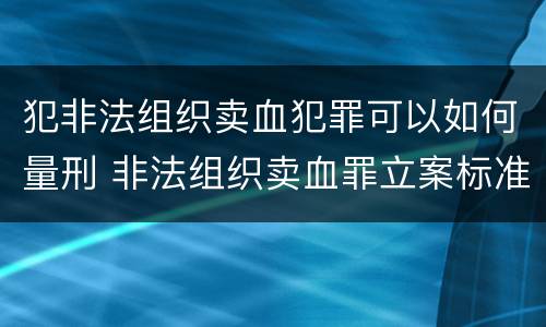 犯非法组织卖血犯罪可以如何量刑 非法组织卖血罪立案标准