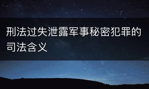 刑法过失泄露军事秘密犯罪的司法含义