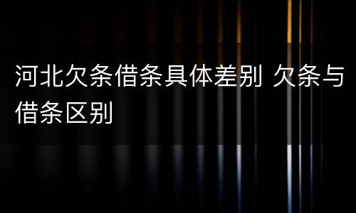 河北欠条借条具体差别 欠条与借条区别