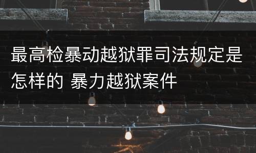 最高检暴动越狱罪司法规定是怎样的 暴力越狱案件