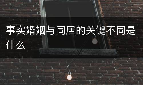 事实婚姻与同居的关键不同是什么