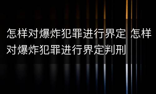 怎样对爆炸犯罪进行界定 怎样对爆炸犯罪进行界定判刑
