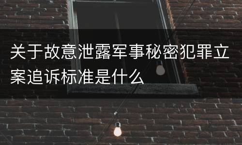 关于故意泄露军事秘密犯罪立案追诉标准是什么