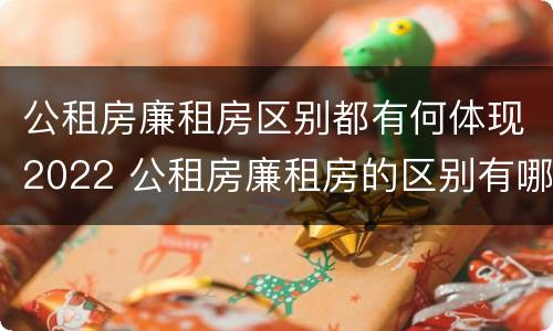 公租房廉租房区别都有何体现2022 公租房廉租房的区别有哪些
