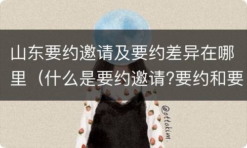 山东要约邀请及要约差异在哪里（什么是要约邀请?要约和要约邀请有哪些区别?）