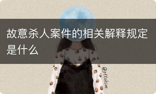 故意杀人案件的相关解释规定是什么