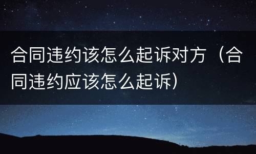 合同违约该怎么起诉对方（合同违约应该怎么起诉）