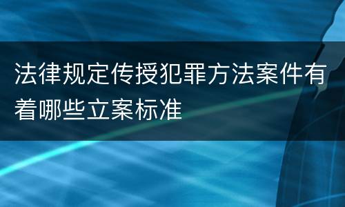 法律规定传授犯罪方法案件有着哪些立案标准