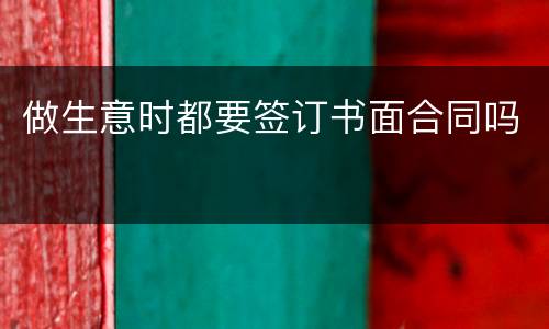 做生意时都要签订书面合同吗