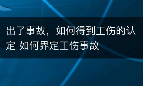 出了事故，如何得到工伤的认定 如何界定工伤事故