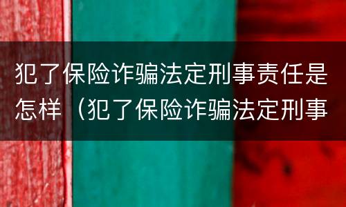 犯了保险诈骗法定刑事责任是怎样（犯了保险诈骗法定刑事责任是怎样赔偿的）