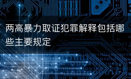 两高暴力取证犯罪解释包括哪些主要规定