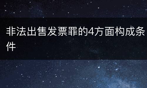 非法出售发票罪的4方面构成条件