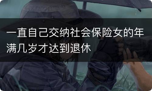 一直自己交纳社会保险女的年满几岁才达到退休