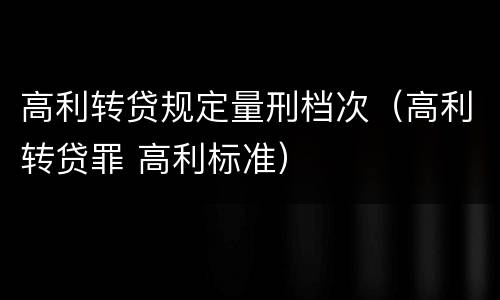 高利转贷规定量刑档次（高利转贷罪 高利标准）
