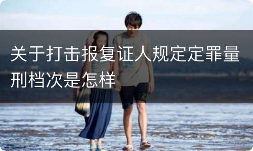 关于打击报复证人规定定罪量刑档次是怎样