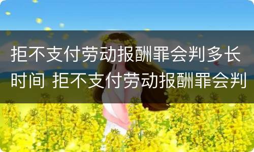 拒不支付劳动报酬罪会判多长时间 拒不支付劳动报酬罪会判多长时间呢