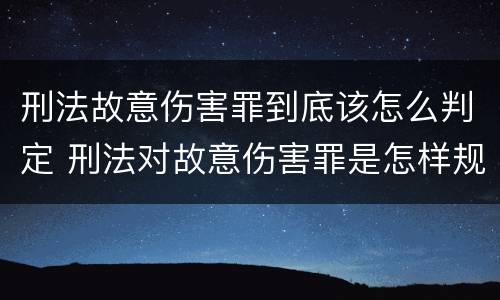 刑法故意伤害罪到底该怎么判定 刑法对故意伤害罪是怎样规定的