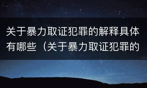 关于暴力取证犯罪的解释具体有哪些（关于暴力取证犯罪的解释具体有哪些内容）