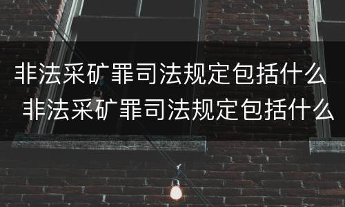 非法采矿罪司法规定包括什么 非法采矿罪司法规定包括什么