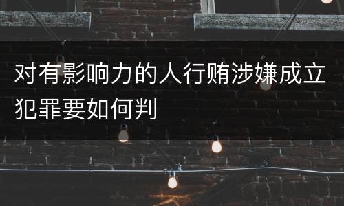 对有影响力的人行贿涉嫌成立犯罪要如何判