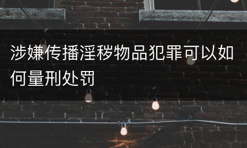 涉嫌传播淫秽物品犯罪可以如何量刑处罚