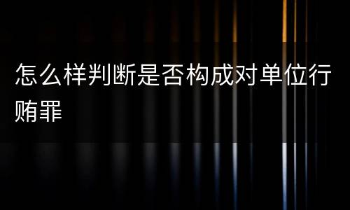 怎么样判断是否构成对单位行贿罪