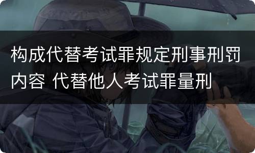 构成代替考试罪规定刑事刑罚内容 代替他人考试罪量刑