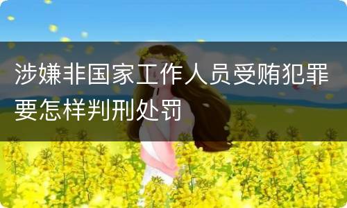 涉嫌非国家工作人员受贿犯罪要怎样判刑处罚