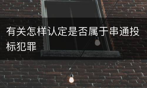 有关怎样认定是否属于串通投标犯罪